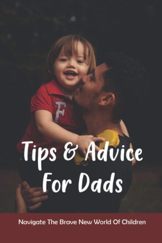 Tips & Advice For Dads Navigate The Brave New World Of Children: The Role Of The Father In Child Development