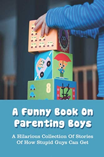 A Funny Book On Parenting Boys A Hilarious Collection Of Stories Of How Stupid Guys Can Get: Fathering Book