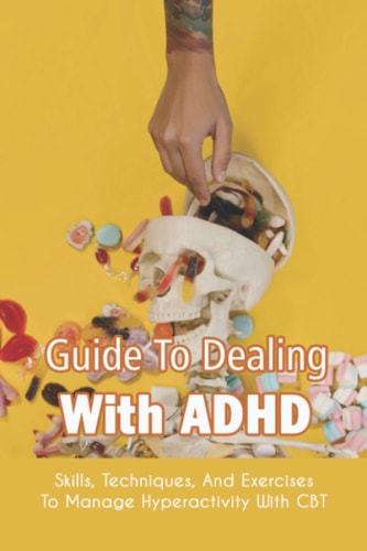 Guide To Dealing With ADHD Skills, Techniques, And Exercises To Manage Hyperactivity With CBT: How To Deal With Adhd Adults