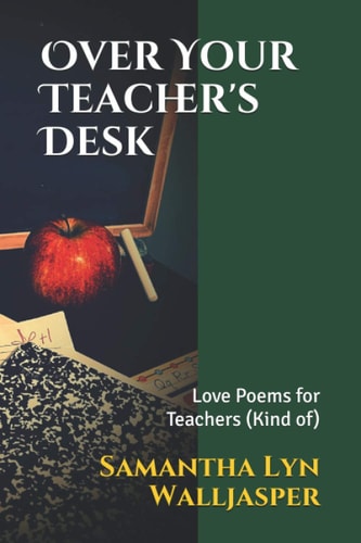 Over Your Teacher's Desk Love Poems for Teachers (Kind Of)