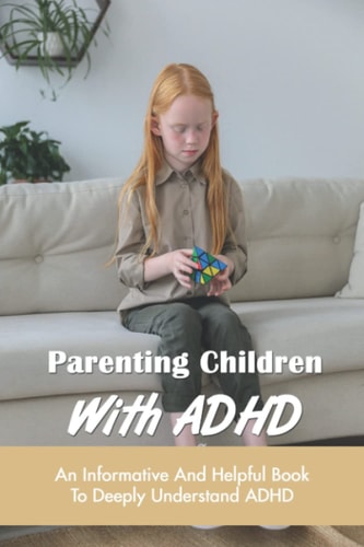 Parenting Children With ADHD An Informative And Helpful Book To Deeply Understand ADHD: How To Talk To A Child With Adhd