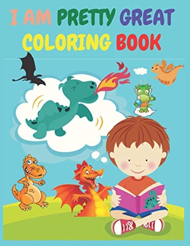 I Am Pretty Great : A Dragon Coloring Book About Self-Esteem, Self-Confidence and Positive Affirmations. (My Dragon Coloring Book)