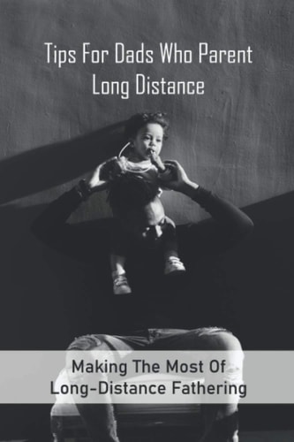 Tips For Dads Who Parent Long Distance Making The Most Of Long-Distance Fathering: Long Distance Parenting Activities