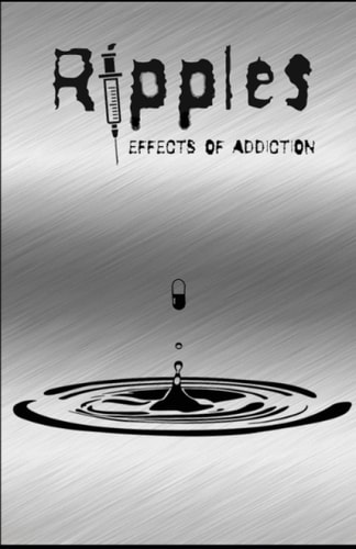 Ripples Effects of Addiction: Gut Wrenching Stories Ripped from the Hearts of Those Affected by the Real Epidemic in Todays World.