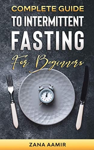 Complete Guide To Intermittent Fasting For Beginners An Easy and Sustainable Way to a Healthy Life Style and Extreme Weight Loss, Including a 7 Day Meal Plan and Other Tips and Tricks For All Ages