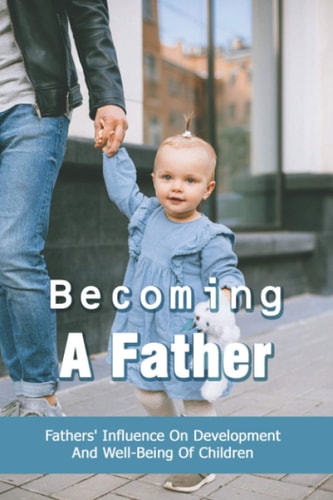 Becoming A Father Fathers' Influence On Development And Well-Being Of Children: Child Development Theories