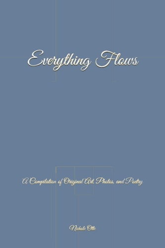 Everything Flows A Compilation of Original Art, Photos, and Poetry