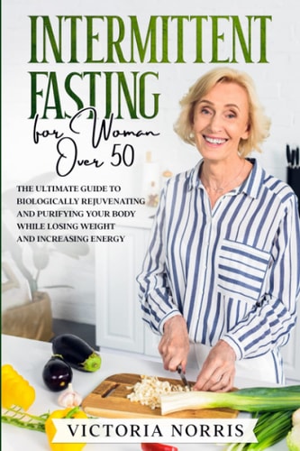 Intermittent Fasting for Woman Over 50 The Ultimate Guide to Biologically Rejuvenating and Purifying Your Body While Losing Weight and Increasing Energy