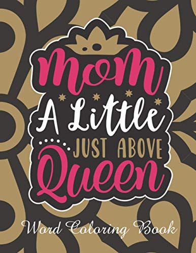 Mom a Little Just Above Queen Word Coloring Book: Mothers Day Word Coloring Book for Good Vibes, 8.5" X11" 101 Pages, 49 Beautiful Unique Designs