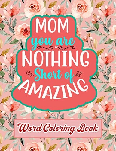 Mom You Are Nothing Short of Amazing Word Coloring Book: Mothers Day Word Coloring Book for Good Vibes, 8.5" X11" 101 Pages, 49 Beautiful Unique Designs