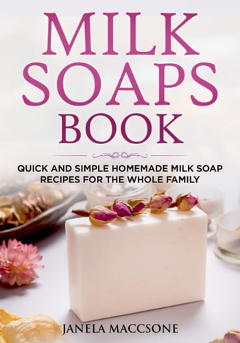 Milk Soaps Book Quick and Simple Homemade Milk Soap Recipes for the Whole Family