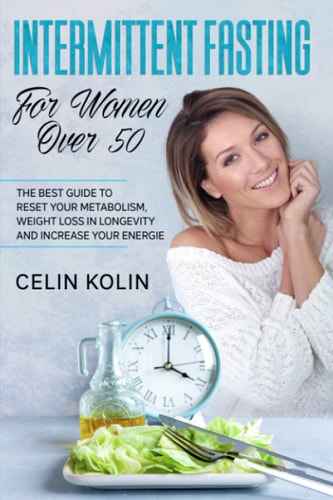 Intermittent Fasting For Women Over 50 The Best Guide To Reset Your Metabolism, Weight Loss in Longevity and Increase Your Energie