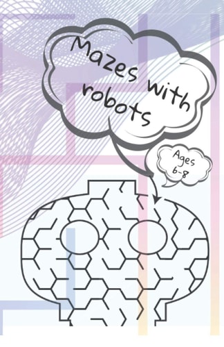 Mazes with Robots. Ages 6-8. 3-D Mazes, Coloring According to the Command, the Child Must Exert the Mind and at the Same Time Having a Great Time.