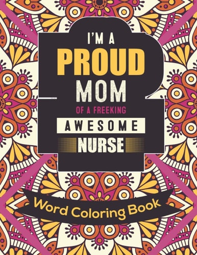 I'm a Proud Mom Of a Freeking Awesome Nurse Word Coloring Book: Mothers Day Word Coloring Book for Good Vibes, 8.5" X11" 101 Pages, 49 Beautiful Unique Designs