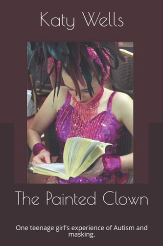 The Painted Clown One Teenage Girl's Experience of Autism and Masking.