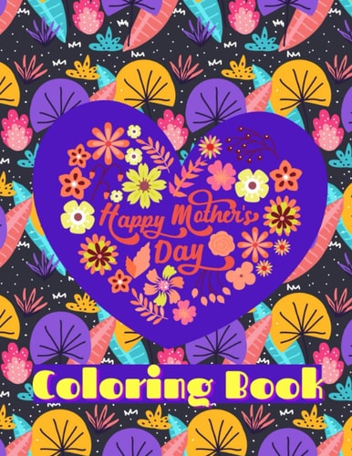 Happy Mothers Day Coloring Book 60 Coloring Pages For The Best Mom Ever Put A Smile On Your Mothers Face