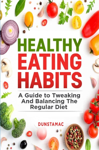 Healthy Eating Habits A Guide to Tweaking and Balancing the Regular Diet