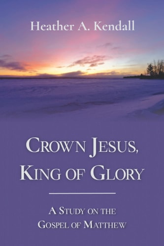 Crown Jesus, King of Glory A Study on the Gospel of Matthew