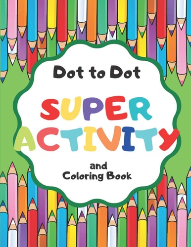 Dot to Dot Super Activity and Coloring Book For Kids and Much More!