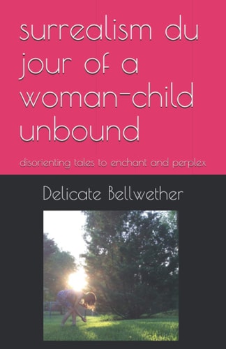 Surrealism Du Jour of a Woman-child Unbound Disorienting Tales to Enchant and Perplex