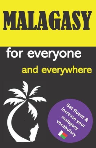 Malagasy for Everyone and Everywhere Get Fluent & Increase Your Malagasy Vocabulary, Malagasy Language Learning, Malagasy Grammar, for Beginners, Learn Malagasy with English-Malagasy Dictionary and Phrasebook, Madagascar Travel Guide, Malagasy Lexicon