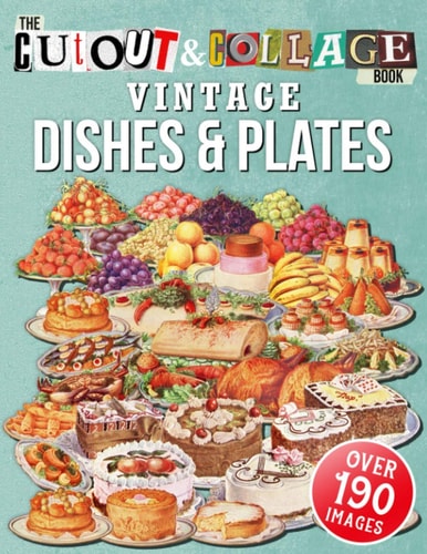 The Cut Out And Collage Book Vintage Dishes And Plates Over 190 High Quality Vintage Dishes And Plates Illustrations For Collage And Mixed Media Artists