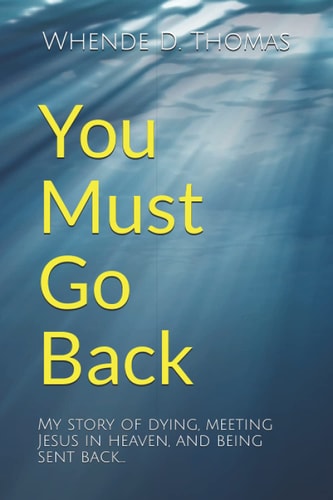 You Must Go Back My Story of Dying, Meeting Jesus in Heaven, and Being Sent Back.