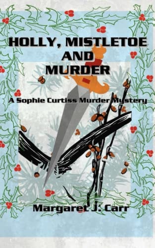HOLLY, MISTLETOE and MURDER A Sophie Curtiss Murder Mystery
