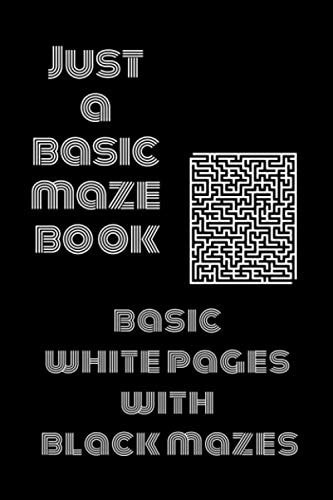 Just a Basic Maze Book Basic White Pages With Black Mazes: Basic Mazes for All Ages