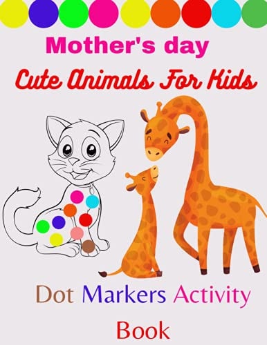 Mother's Day Cute Animals for Kids Dot Markers Activity Book Cute Animals: Gift For Kids Ages 1-3, 2-4, 3-5, Baby, Toddler, Activity Coloring Book for Kids