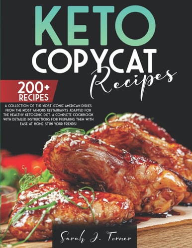 Keto Copycat Recipes A Collection of the Most Iconic American Dishes From the Most Famous Restaurants Adapted for the Healthy Ketogenic Diet(200+). A Complete Cookbook with Detailed Instructions for Preparing Them with Ease at Home. Stun Your Friends!