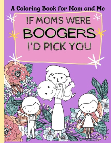 Mom and Me Coloring Book If Moms Were Boogers I'd Pick You / Funny Coloring Book for Kids and Adults. a Perfect Mother's Day Gift.