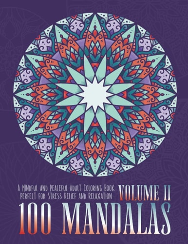 100 Mandalas A Mindful and Peaceful Adult Coloring Book, Perfect for Stress Relief and Relaxation, Volume II