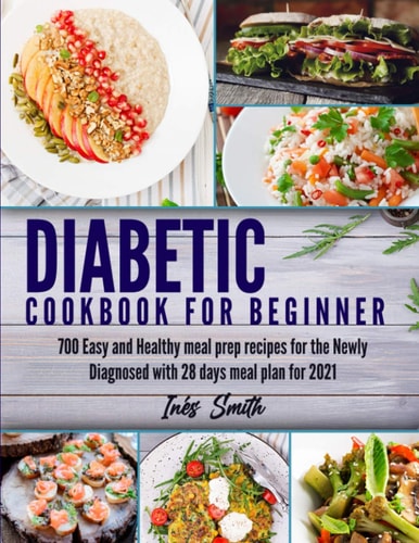 Diabetic Cookbook for Beginner 700 Easy and Healthy Meal Prep Recipes for the Newly Diagnosed With 28 Days Meal Plan for 2021