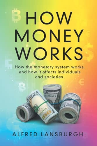 How Money Works How the Monetary System Works, and How It Affects Individuals and Societies