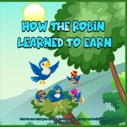 How The Robin Learned To Earn How to Use what You Already Know to Make Money and Build Wealth