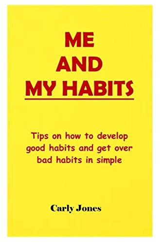 Me and My Habits Tips on How to Develop Good Habits and Get Over Bad Habits in Simple Ways