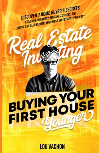 Real Estate Investing Buying Your First House Younger Discover 7 Home Buyers Secrets, Escaping Beginner's Mistakes, Stress, and How It Can Also Become Your First Investment Property.