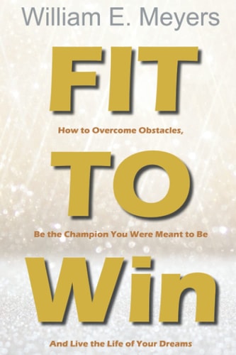 Fit To Win How to Overcome Obstacles, Be the Champion You Were Meant to Be And Live the Life of Your Dreams