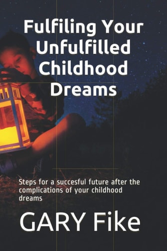 Fulfiling Your Unfulfilled Childhood Dreams Steps for a Succesful Future After the Complications of Your Childhood Dreams
