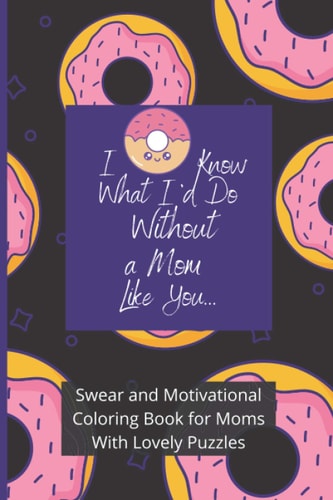 Swear and Motivational Coloring Book for Moms With Lovely Puzzles I Donut Know What I'd Do Without a Mom Like You