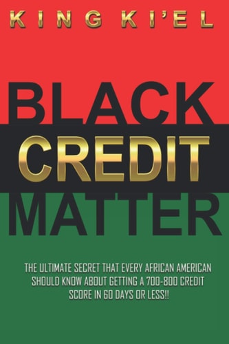 Black Credit Matter The Ultimate Secret that Every African American Should Know about Getting a 700-800 Credit Score in 60 Days Or Less: Credit Repair