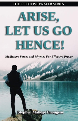 Arise, Let Us Go Hence! Meditative Verses and Rhymes For Effective Prayer