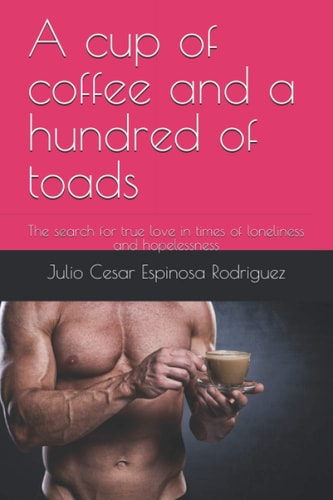 A Cup of Coffee and a Hundred of Toads The Search for True Love in Times of Loneliness and Hopelessness