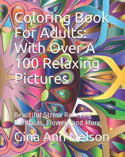 Coloring Book For Adults With Over A 100 Relaxing Pictures: Beautiful Stress Relieving Mandalas, Flowers and More