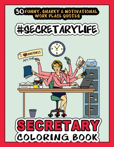 # Secretary Life - SECRETARY COLORING BOOK More Than 30 Funny, Snarky & Motivational Workplace Quotes Inside this Adult Coloring Book For Secretaries Includes Awesome Color Pages for Appreciation, Anti Stress, Inspiration and Relaxation.