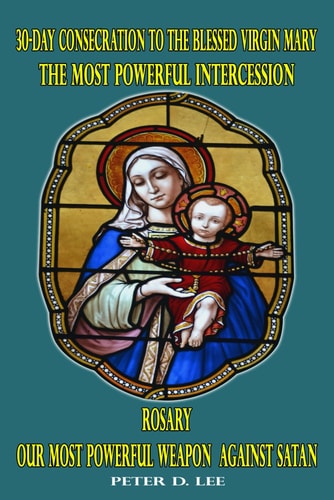 30-Day Consecration to the Blessed Virgin Mary The Most Powerful Intercession: Rosary: Our Most Powerful Weapon Against Satan
