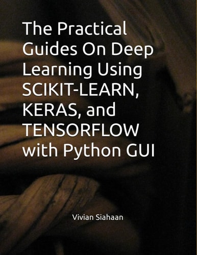 The Practical Guides On Deep Learning Using SCIKIT-LEARN, KERAS, and TENSORFLOW with Python GUI