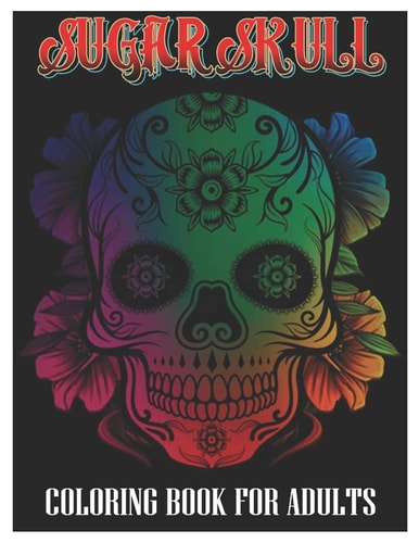 Sugar Skulls Coloring Book for Adults 100 Plus Designs Inspired by Día de Los Muertos Skull Day of the Dead Easy Patterns for Anti-Stress and Relaxation