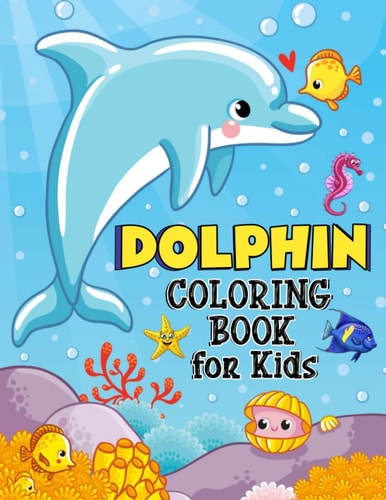 Dolphin Coloring Book for Kids Over 50 Fun Coloring and Activity Pages with Cute Dolphins, Dolphin Friends and More! for Kids, Toddlers and Preschoolers (Unique Gift for Kids)